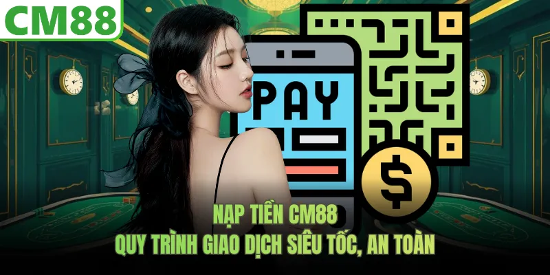 Nạp Tiền CM88- Quy Trình Giao Dịch Siêu Tốc, An Toàn
