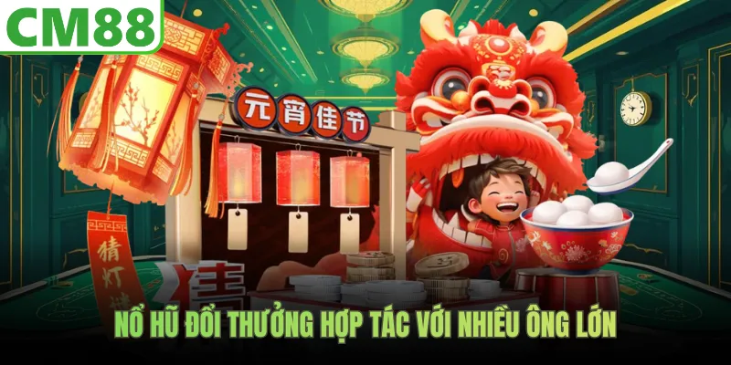 Nổ hũ đổi thưởng hợp tác với nhiều ông lớn