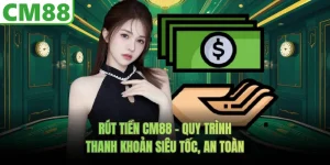 Rút Tiền CM88 - Quy Trình Thanh Khoản Siêu Tốc, An Toàn
